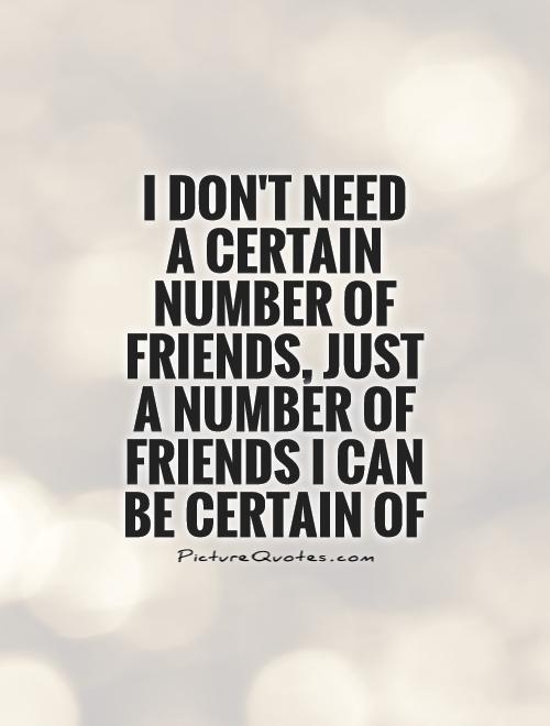 i-dont-need-a-certain-number-of-friends-just-a-number-of-friends-i-can-be-certain-of-quote-1.jpg